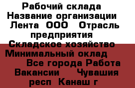 Рабочий склада › Название организации ­ Лента, ООО › Отрасль предприятия ­ Складское хозяйство › Минимальный оклад ­ 46 000 - Все города Работа » Вакансии   . Чувашия респ.,Канаш г.